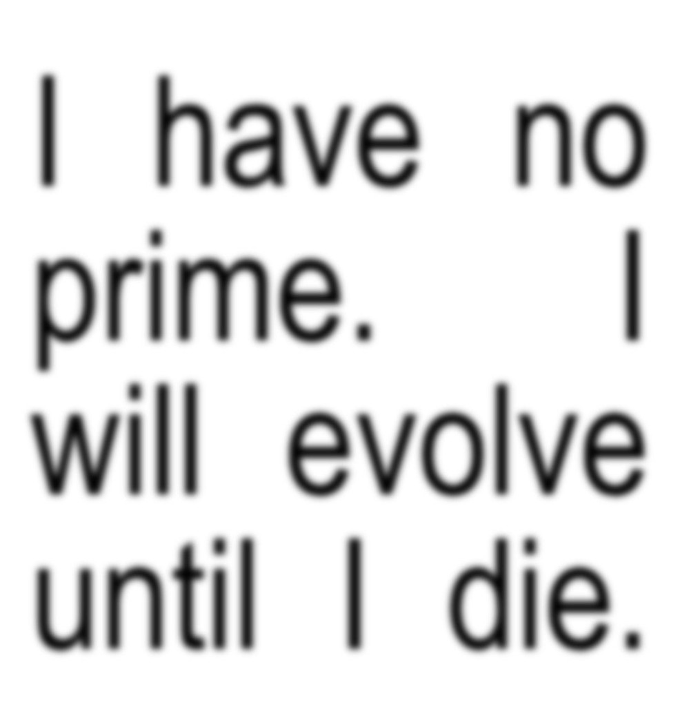 I have no prime. I will evolve until I die.